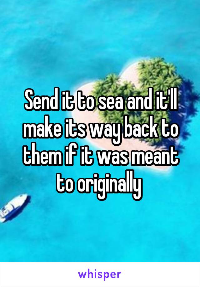 Send it to sea and it'll make its way back to them if it was meant to originally 