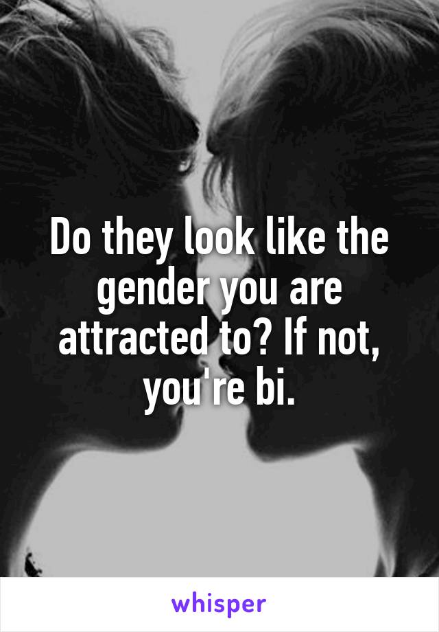 Do they look like the gender you are attracted to? If not, you're bi.