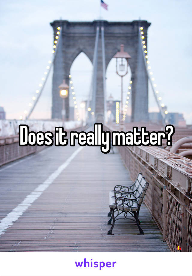 Does it really matter?