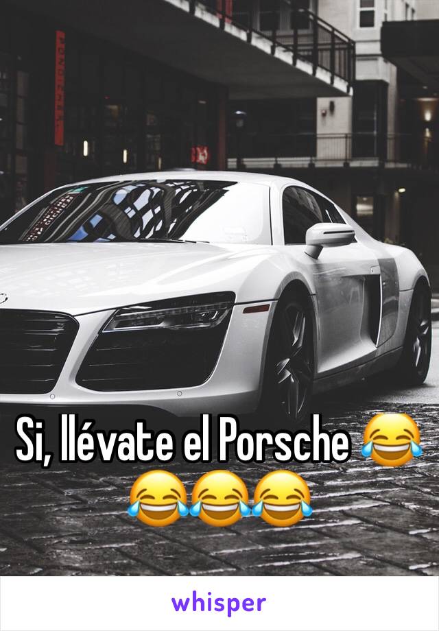 Si, llévate el Porsche 😂😂😂😂