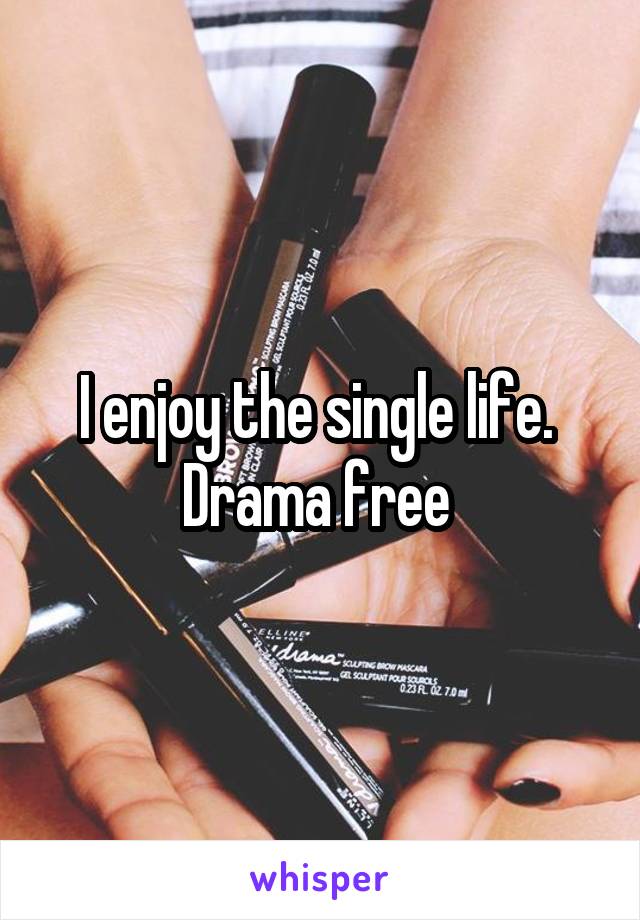 I enjoy the single life.  Drama free 