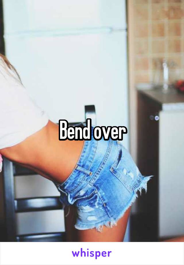 Bend over