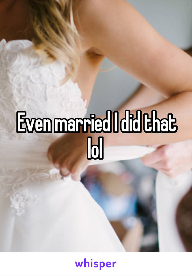 Even married I did that lol 