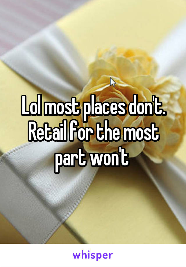 Lol most places don't. Retail for the most part won't 