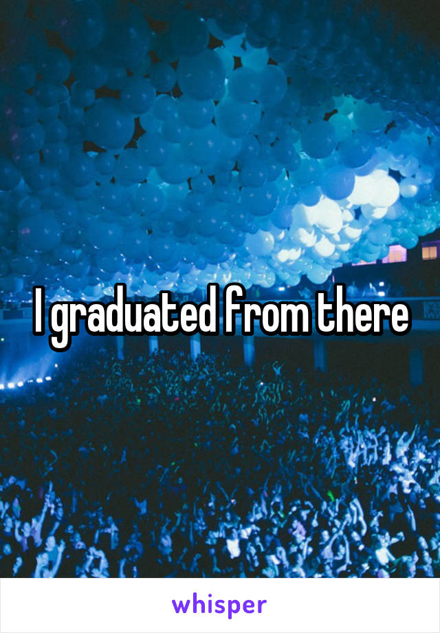 I graduated from there