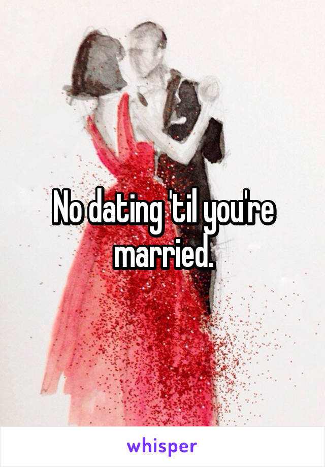 No dating 'til you're married.