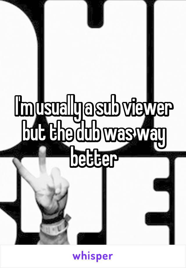 I'm usually a sub viewer but the dub was way better