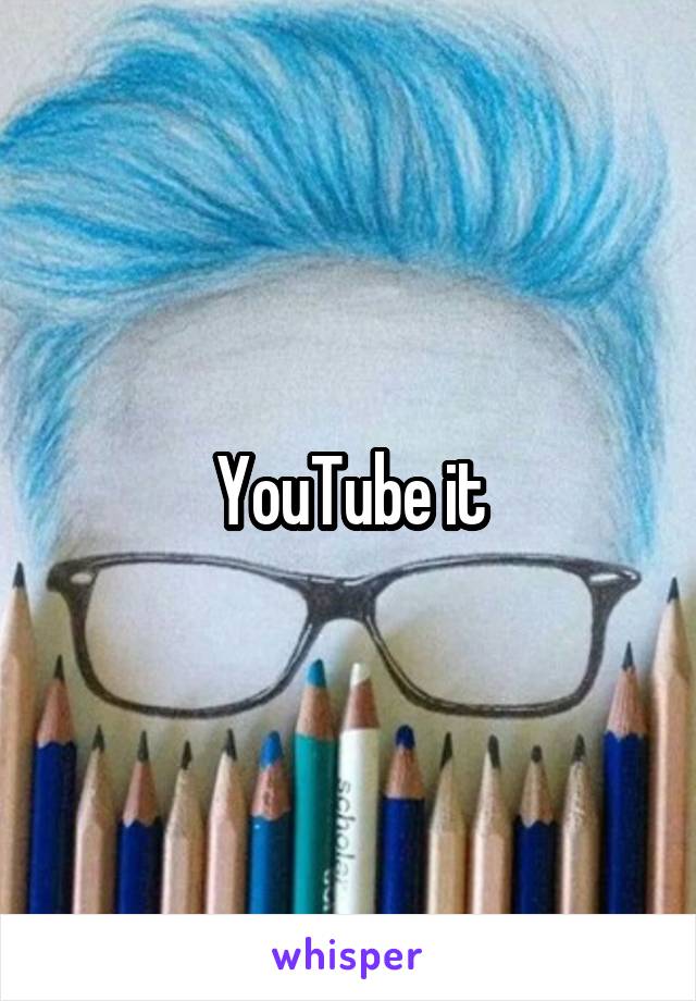 YouTube it