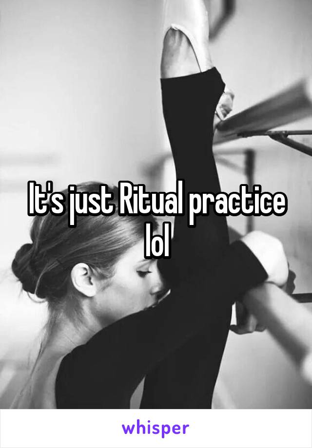 It's just Ritual practice lol