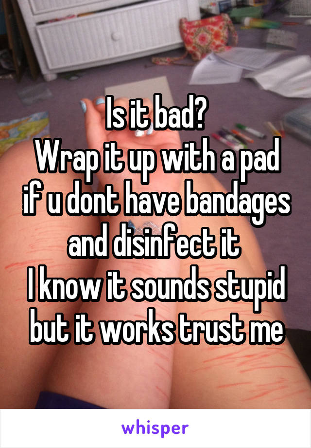 Is it bad?
Wrap it up with a pad if u dont have bandages and disinfect it 
I know it sounds stupid but it works trust me