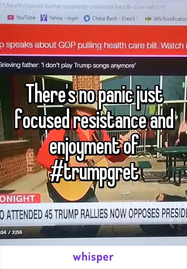 There's no panic just focused resistance and enjoyment of #trumpgret