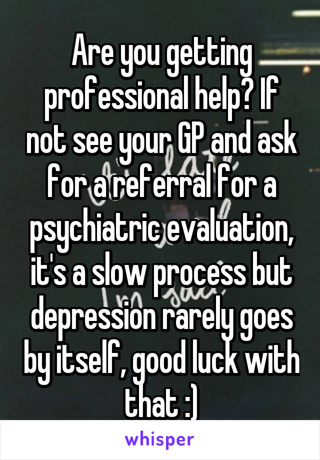 Are you getting professional help? If not see your GP and ask for a referral for a psychiatric evaluation, it's a slow process but depression rarely goes by itself, good luck with that :)