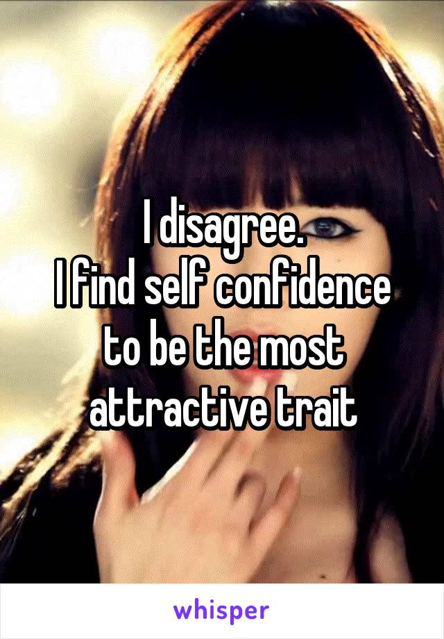 I disagree.
I find self confidence to be the most attractive trait