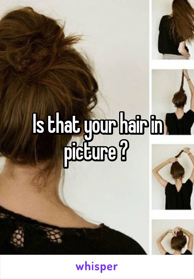 Is that your hair in picture ? 