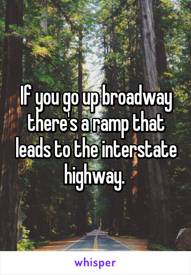 If you go up broadway there's a ramp that leads to the interstate highway. 