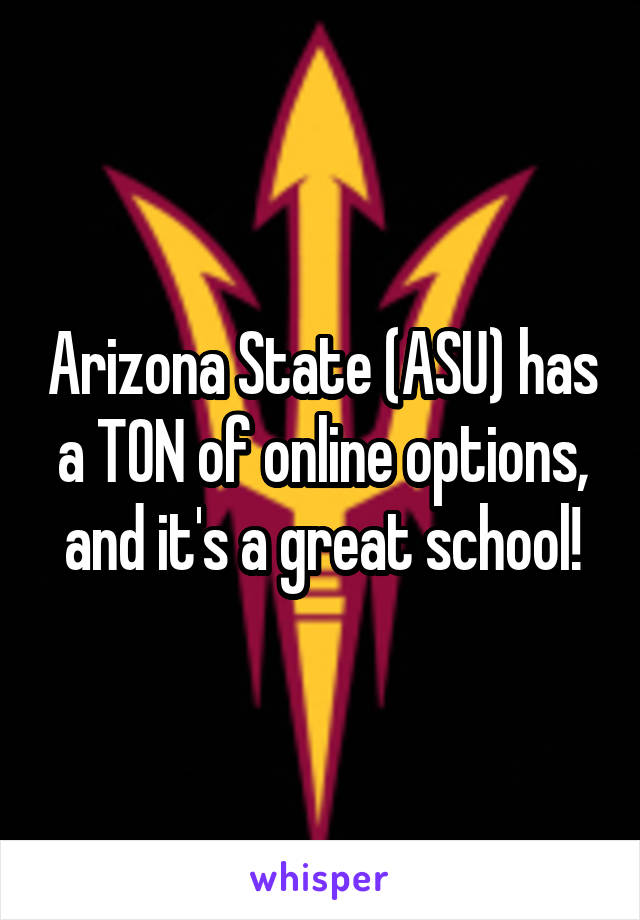 Arizona State (ASU) has a TON of online options, and it's a great school!