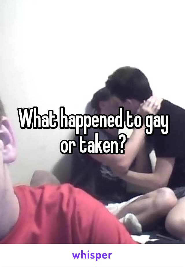 What happened to gay or taken?