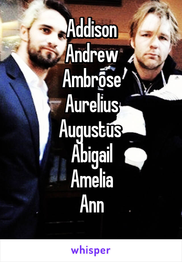 Addison
Andrew
Ambrose
Aurelius
Augustus 
Abigail
Amelia
Ann
