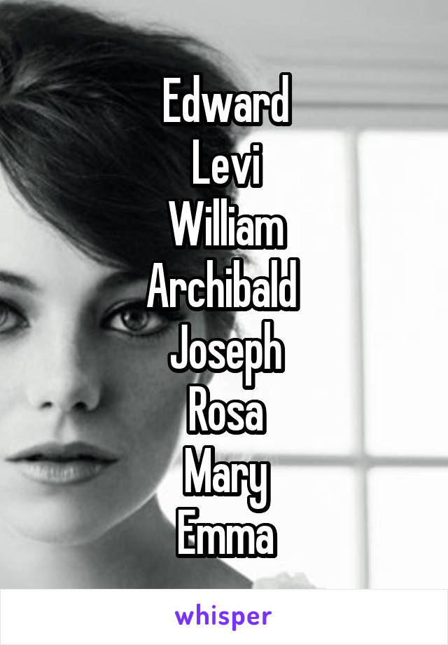 Edward
Levi
William
Archibald 
Joseph
Rosa
Mary
Emma