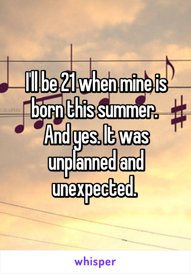 I'll be 21 when mine is born this summer. 
And yes. It was unplanned and unexpected. 