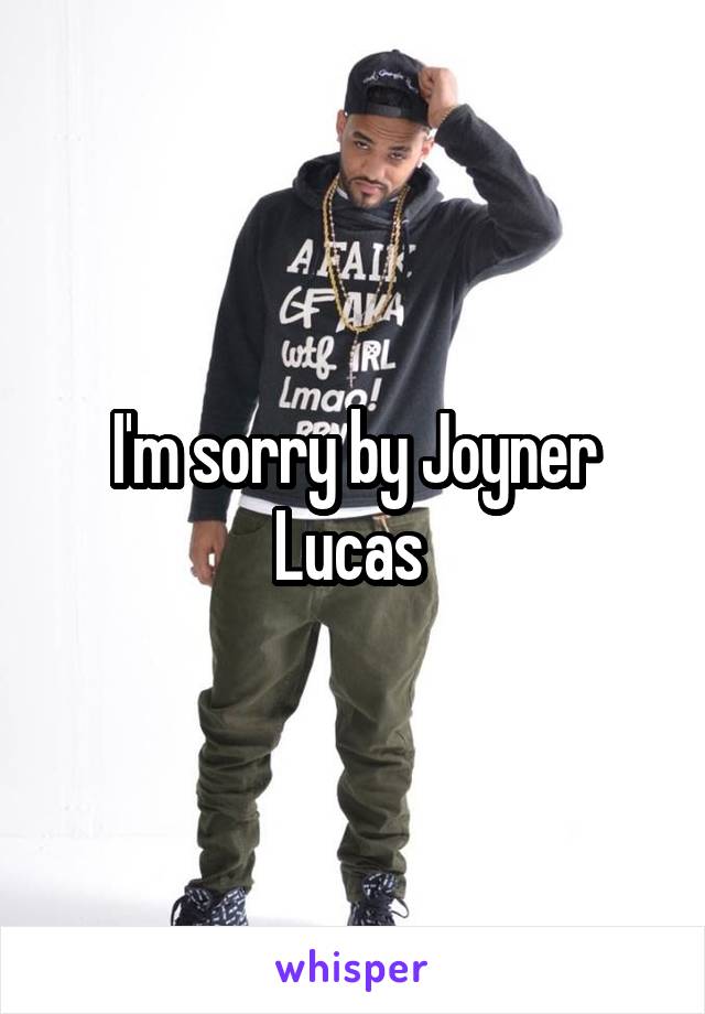 I'm sorry by Joyner Lucas 