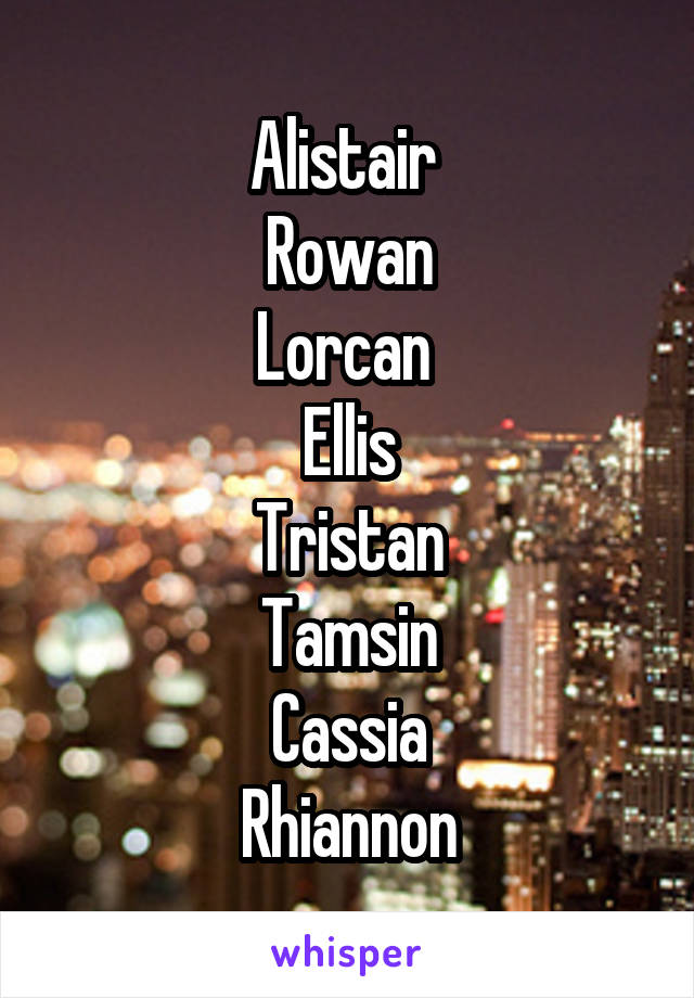 Alistair 
Rowan
Lorcan 
Ellis
Tristan
Tamsin
Cassia
Rhiannon