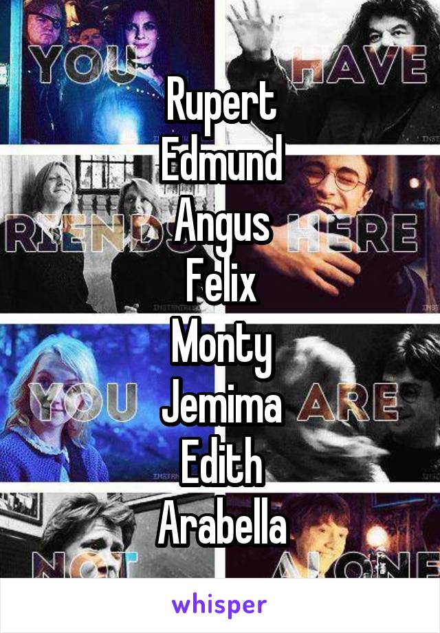 Rupert
Edmund
Angus
Felix
Monty
Jemima
Edith
Arabella