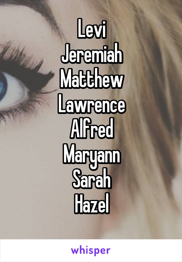 Levi
Jeremiah
Matthew
Lawrence
Alfred
Maryann
Sarah
Hazel
