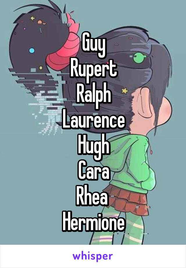 Guy
Rupert
Ralph
Laurence
Hugh
Cara
Rhea 
Hermione