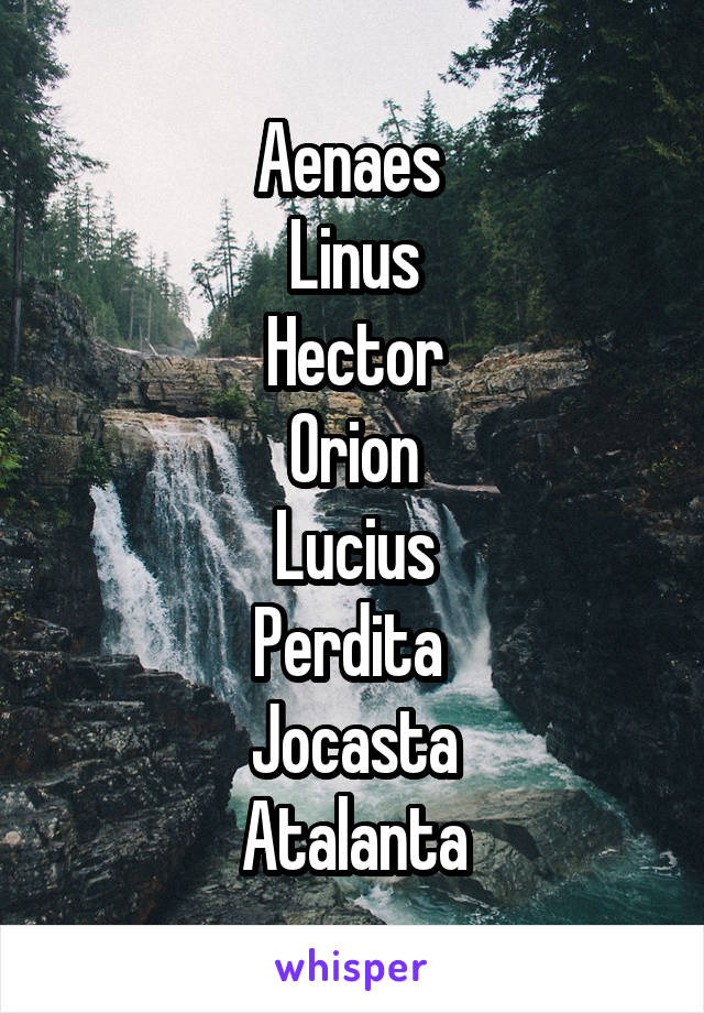 Aenaes 
Linus
Hector
Orion
Lucius
Perdita 
Jocasta
Atalanta