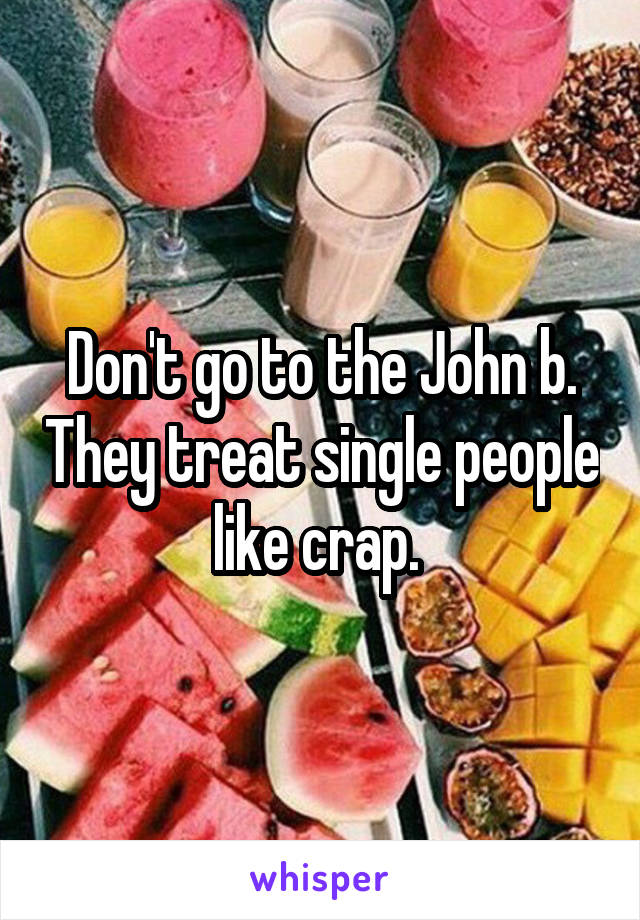 Don't go to the John b. They treat single people like crap. 