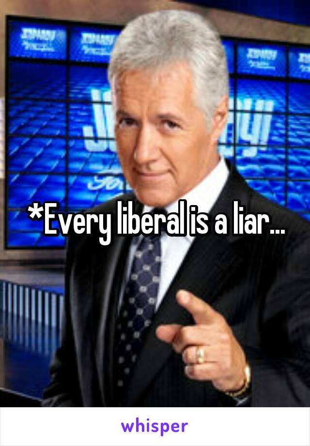 *Every liberal is a liar...