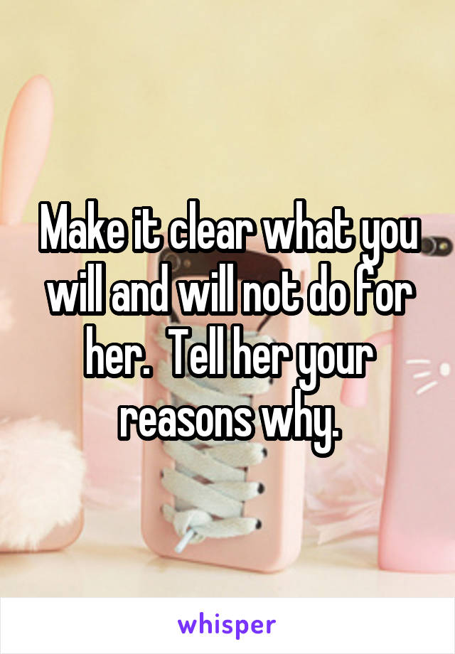 Make it clear what you will and will not do for her.  Tell her your reasons why.