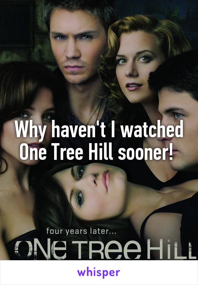 Why haven't I watched One Tree Hill sooner! 