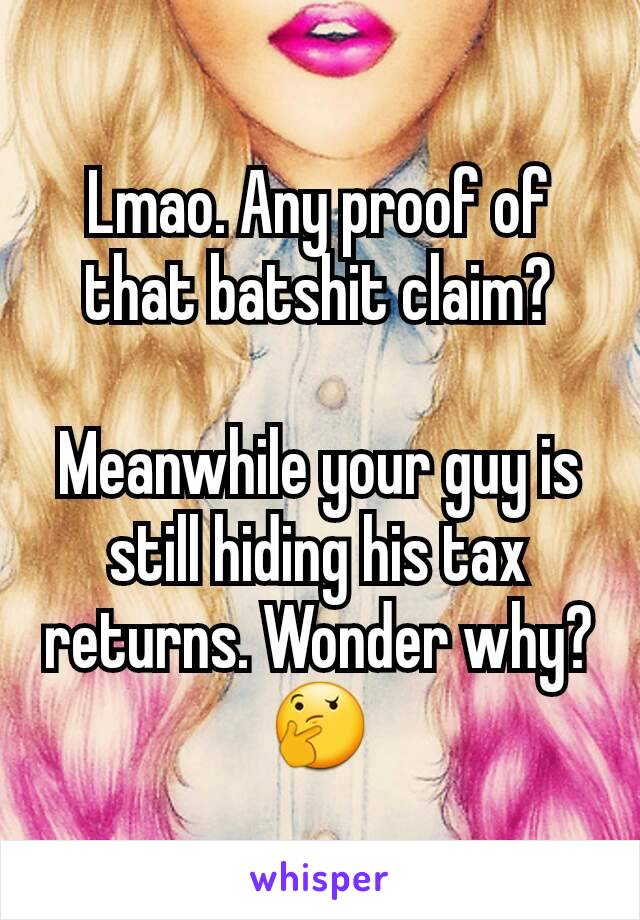 Lmao. Any proof of that batshit claim?

Meanwhile your guy is still hiding his tax returns. Wonder why? 🤔