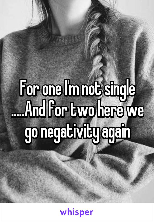 For one I'm not single .....And for two here we go negativity again