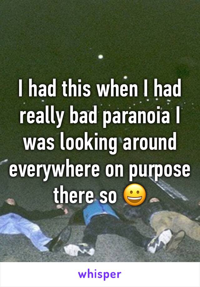 I had this when I had really bad paranoia I was looking around everywhere on purpose there so 😀