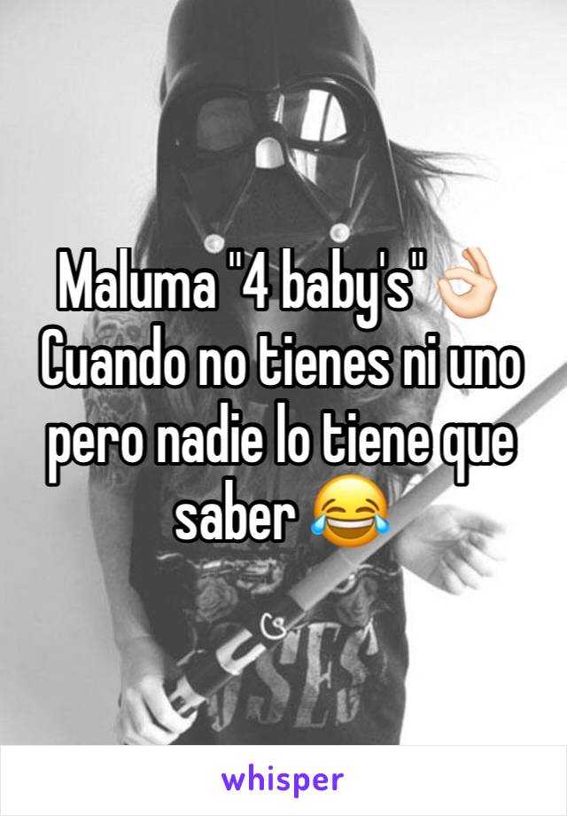 Maluma "4 baby's"👌🏻
Cuando no tienes ni uno pero nadie lo tiene que saber 😂