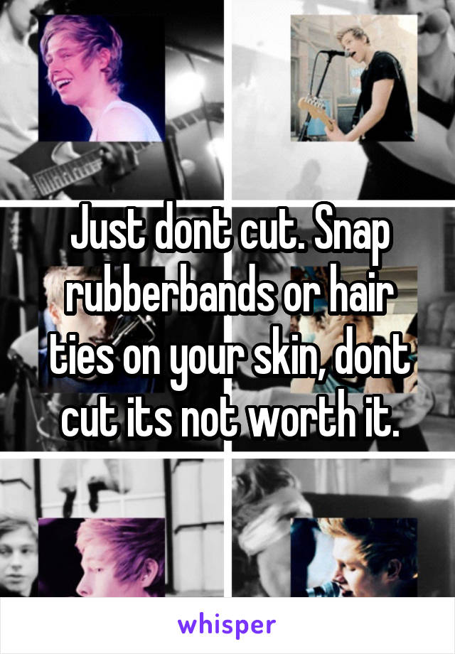 Just dont cut. Snap rubberbands or hair ties on your skin, dont cut its not worth it.