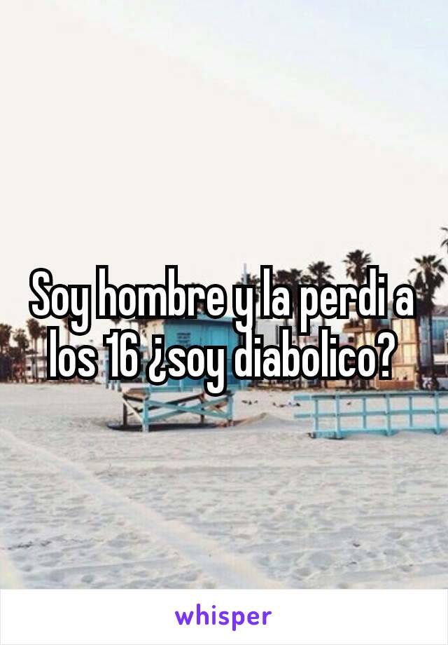 Soy hombre y la perdi a los 16 ¿soy diabolico?