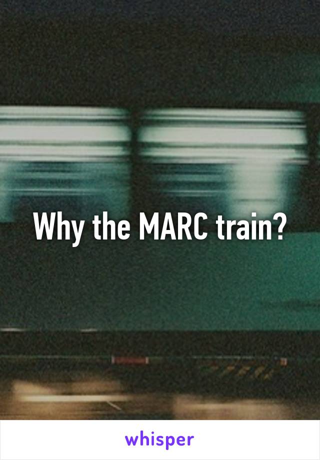 Why the MARC train?