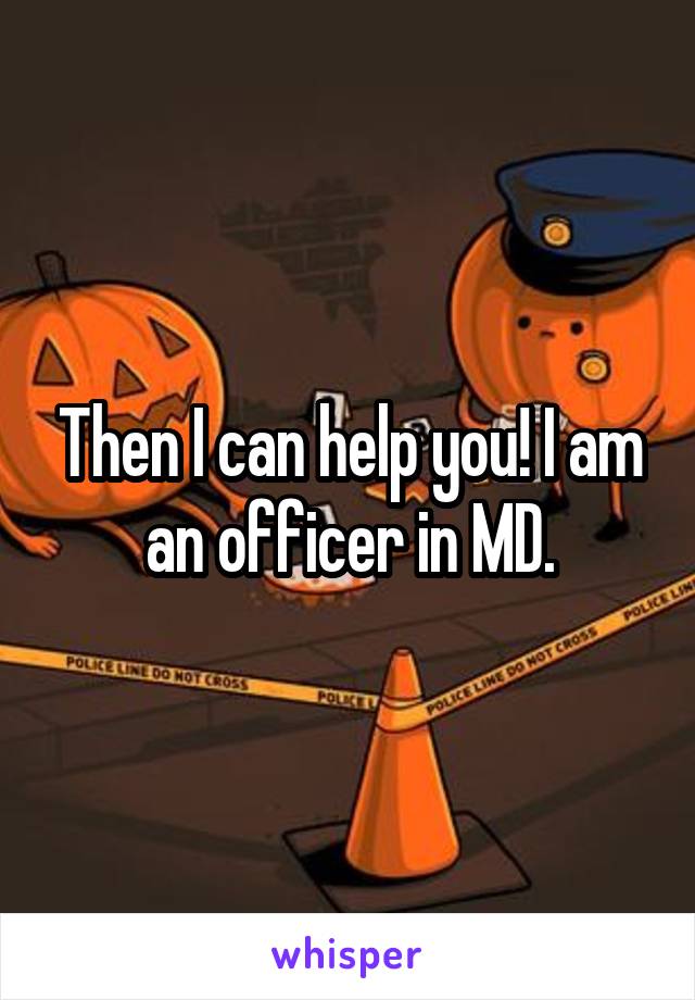 Then I can help you! I am an officer in MD.