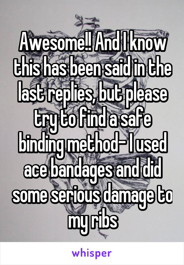 Awesome!! And I know this has been said in the last replies, but please try to find a safe binding method- I used ace bandages and did some serious damage to my ribs