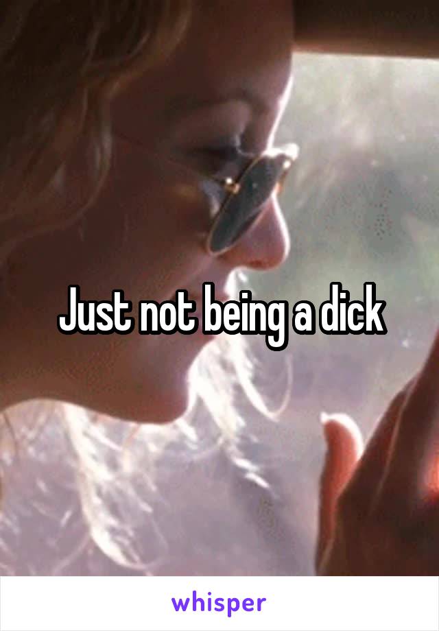 Just not being a dick