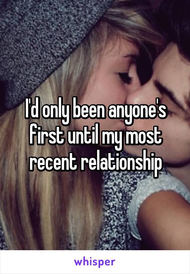 I'd only been anyone's first until my most recent relationship