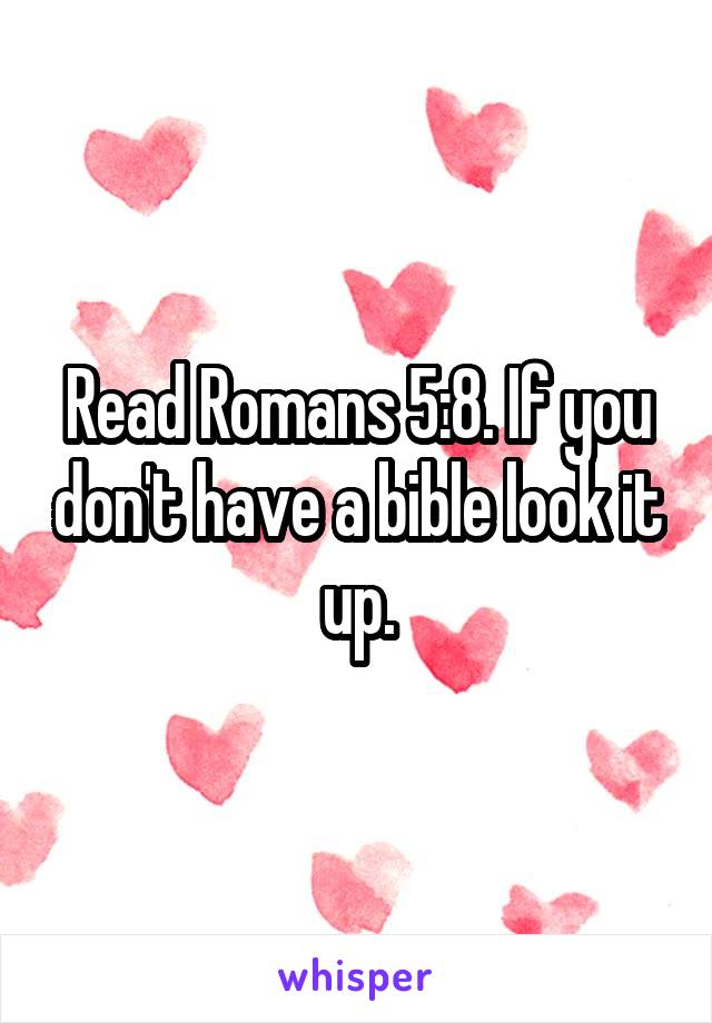 Read Romans 5:8. If you don't have a bible look it up.