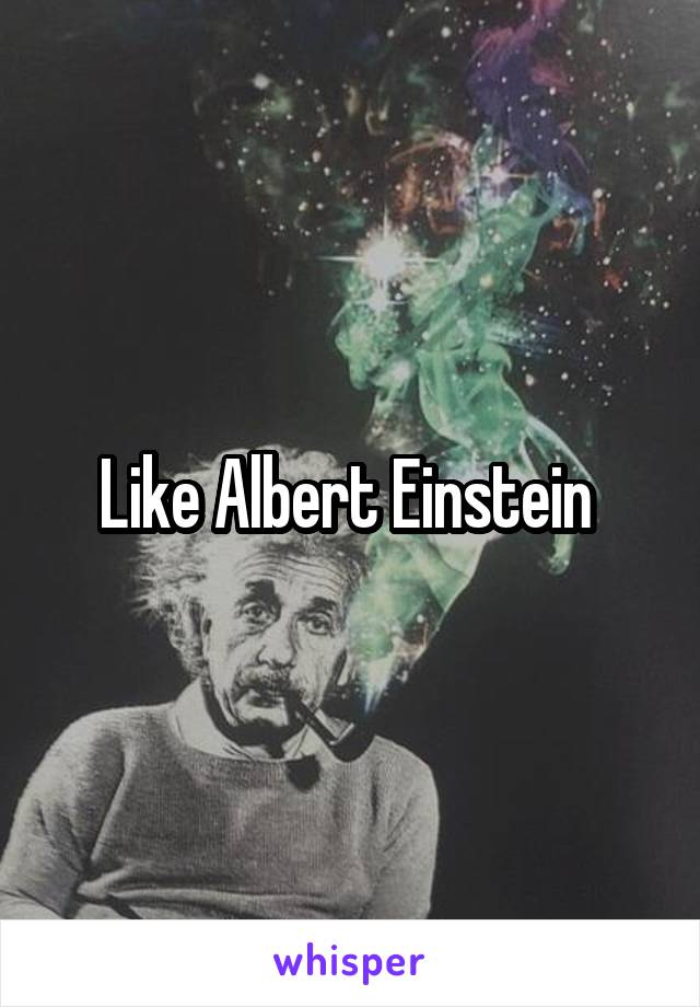 Like Albert Einstein 