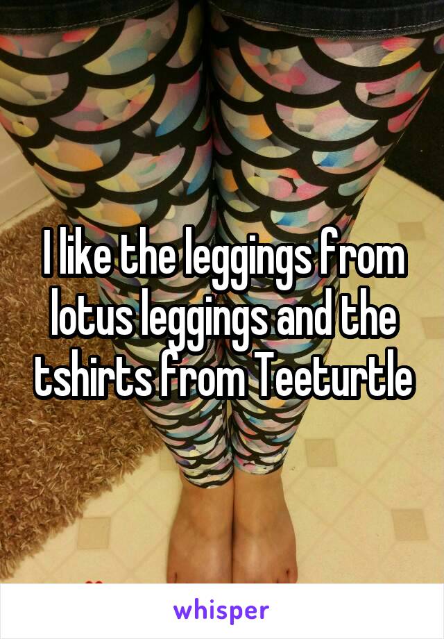I like the leggings from lotus leggings and the tshirts from Teeturtle