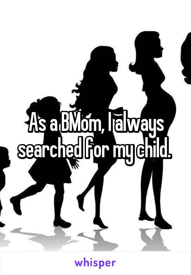 As a BMom, I always searched for my child. 