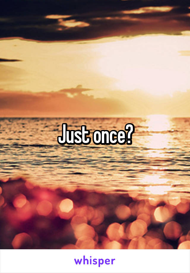 Just once?